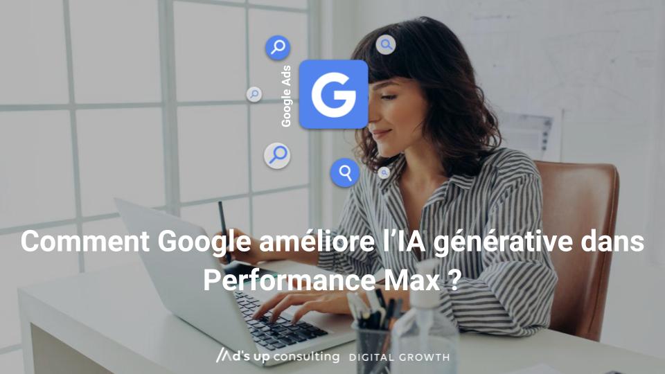 Comment Google améliore l’IA générative dans Performance Max ?