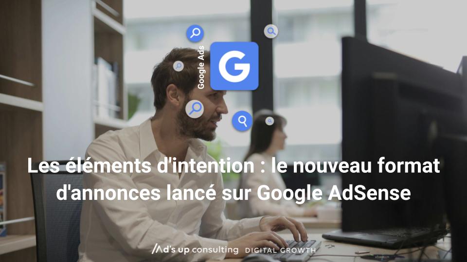 Les éléments d'intention : le nouveau format d'annonces lancé sur Google AdSense