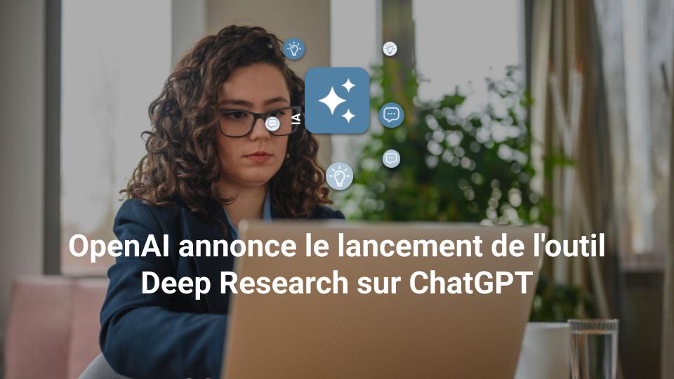 OpenAI annonce le lancement de l'outil Deep Research sur ChatGPT