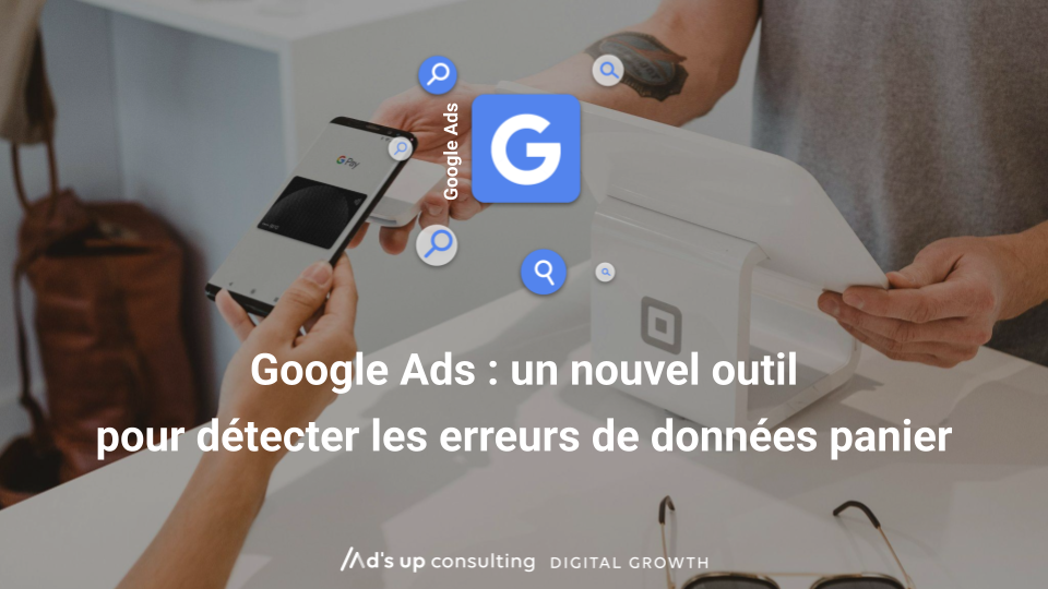 Google Ads : un nouvel outil pour détecter les erreurs de données panier